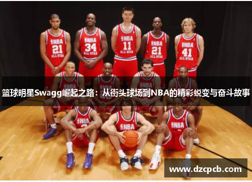 篮球明星Swagg崛起之路：从街头球场到NBA的精彩蜕变与奋斗故事